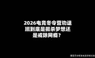 2026电竞冬令营劝退班到底是扼杀梦想还是戒除网瘾？